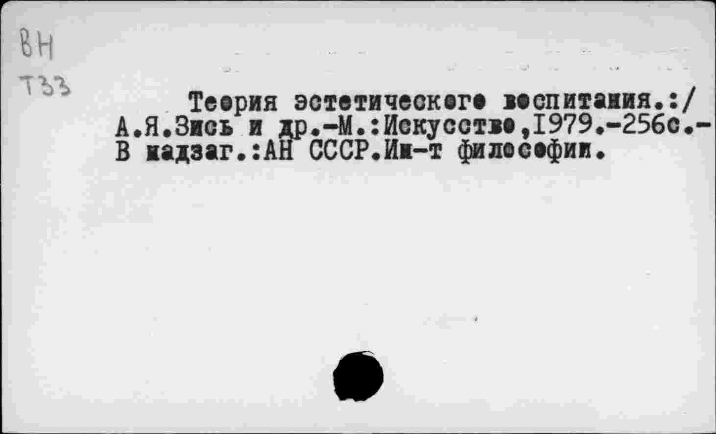 ﻿Теория эстетическвге мспитажия.:/ А.Я.Зись и др.-М.:йскусст1а,1979.-256с. В 1адзаг.:АН СССР.Иж-т филесефии.